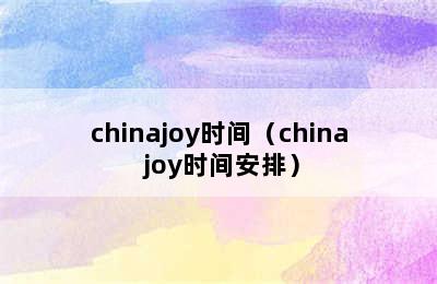 chinajoy时间（china joy时间安排）